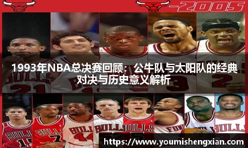 1993年NBA总决赛回顾：公牛队与太阳队的经典对决与历史意义解析