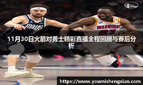 11月30日火箭对勇士精彩直播全程回顾与赛后分析