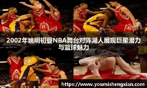 2002年姚明初登NBA舞台对阵湖人展现巨星潜力与篮球魅力