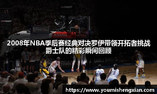 2008年NBA季后赛经典对决罗伊带领开拓者挑战爵士队的精彩瞬间回顾