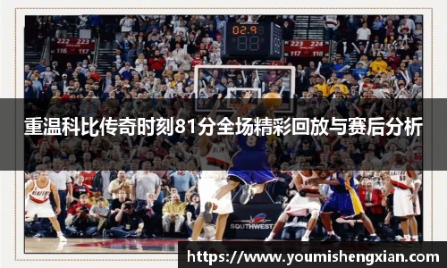 重温科比传奇时刻81分全场精彩回放与赛后分析