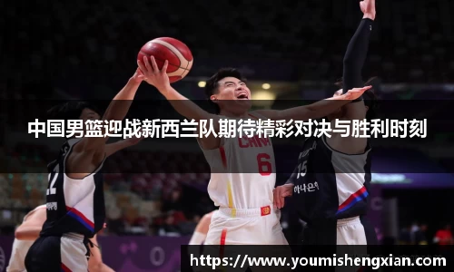中国男篮迎战新西兰队期待精彩对决与胜利时刻